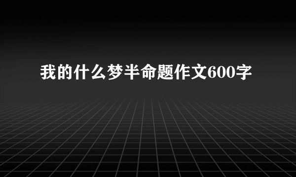 我的什么梦半命题作文600字