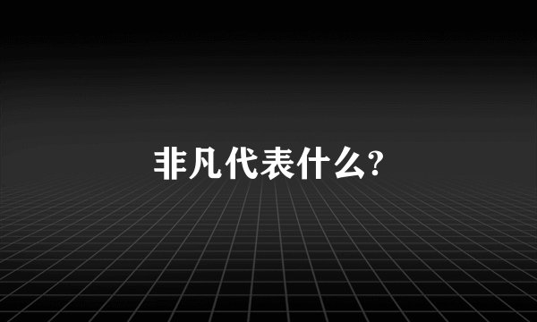非凡代表什么?