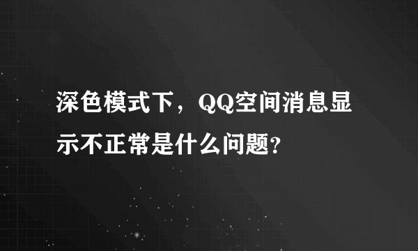 深色模式下，QQ空间消息显示不正常是什么问题？