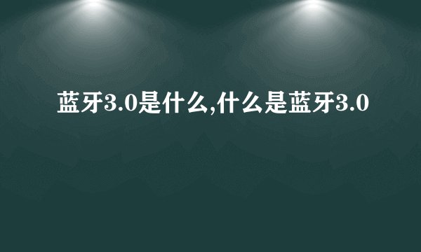 蓝牙3.0是什么,什么是蓝牙3.0
