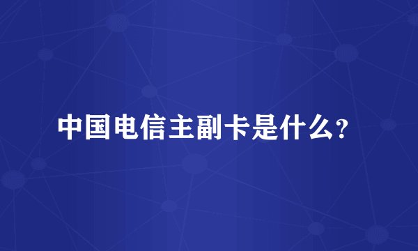 中国电信主副卡是什么？