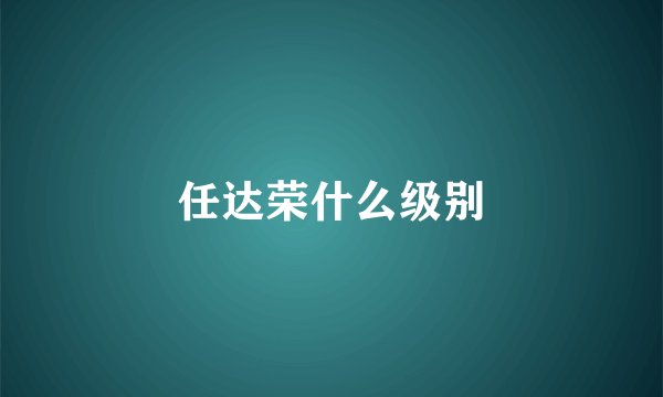 任达荣什么级别