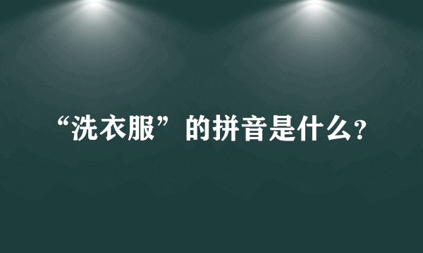 “洗衣服”的拼音是什么？