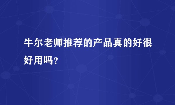 牛尔老师推荐的产品真的好很好用吗？