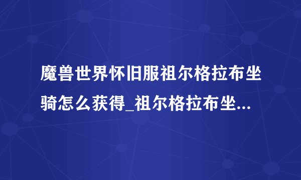 魔兽世界怀旧服祖尔格拉布坐骑怎么获得_祖尔格拉布坐骑获得方法