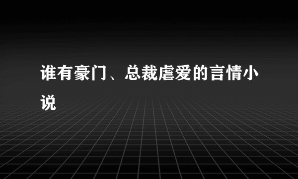 谁有豪门、总裁虐爱的言情小说