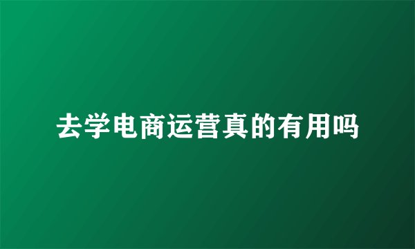 去学电商运营真的有用吗