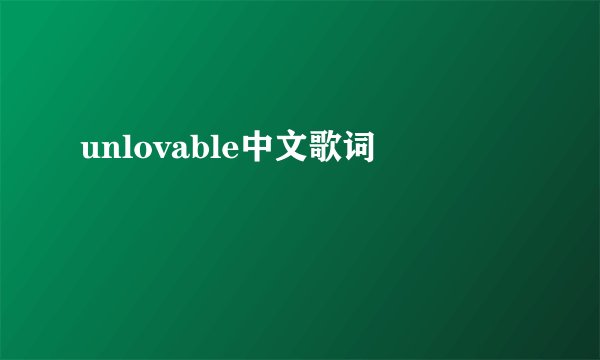 unlovable中文歌词