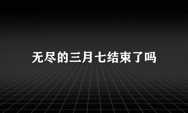 无尽的三月七结束了吗