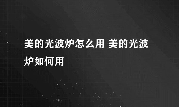 美的光波炉怎么用 美的光波炉如何用