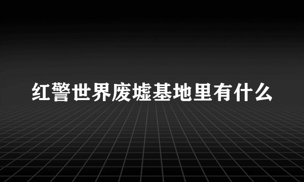 红警世界废墟基地里有什么