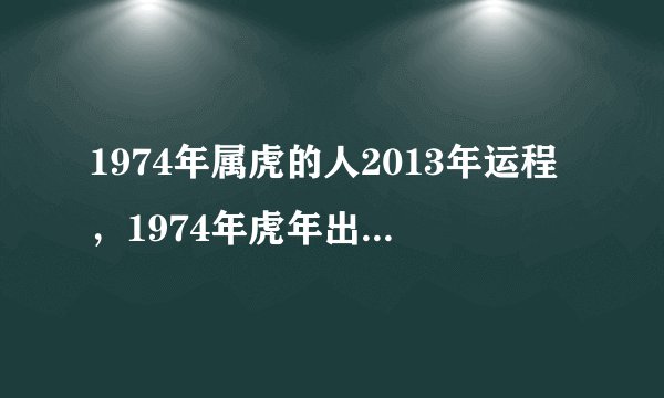 1974年属虎的人2013年运程，1974年虎年出生的人蛇年事业、财运、健康、感情婚姻运势怎样