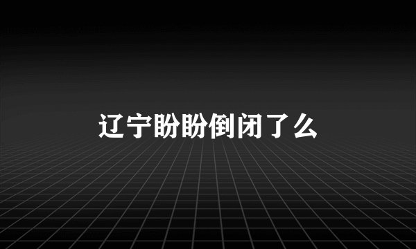 辽宁盼盼倒闭了么
