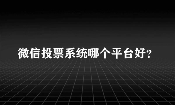 微信投票系统哪个平台好？