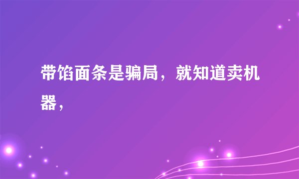带馅面条是骗局，就知道卖机器，