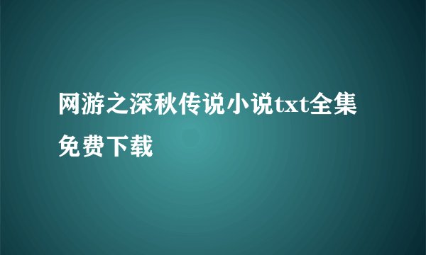 网游之深秋传说小说txt全集免费下载