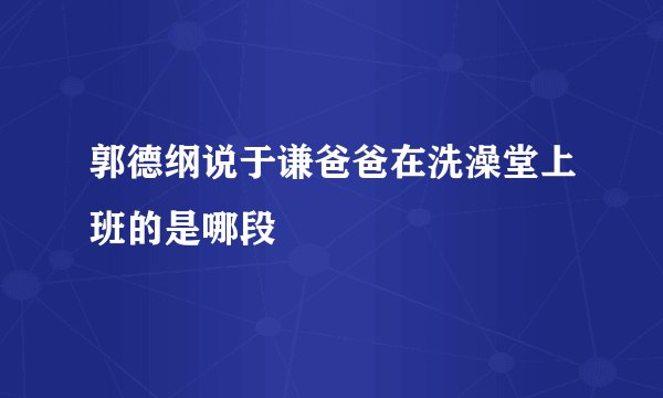 郭德纲说于谦爸爸在洗澡堂上班的是哪段