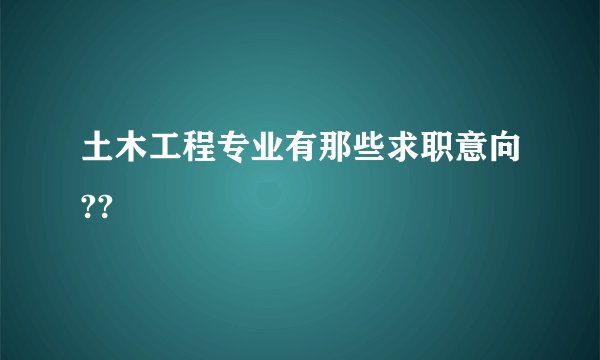 土木工程专业有那些求职意向??