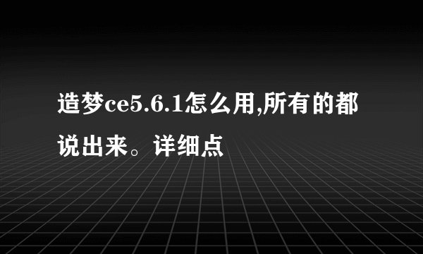造梦ce5.6.1怎么用,所有的都说出来。详细点