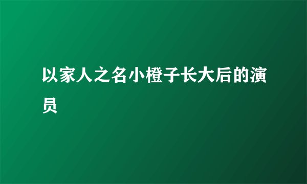 以家人之名小橙子长大后的演员