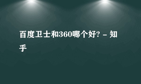百度卫士和360哪个好? - 知乎