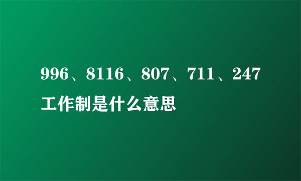 996、8116、807、711、247工作制是什么意思