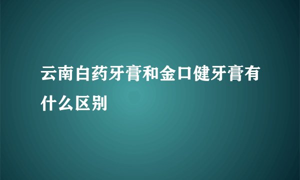 云南白药牙膏和金口健牙膏有什么区别