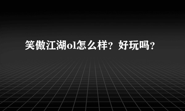 笑傲江湖ol怎么样？好玩吗？