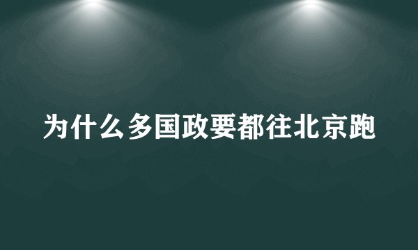 为什么多国政要都往北京跑