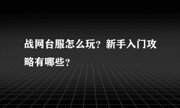 战网台服怎么玩？新手入门攻略有哪些？