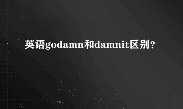 英语godamn和damnit区别?