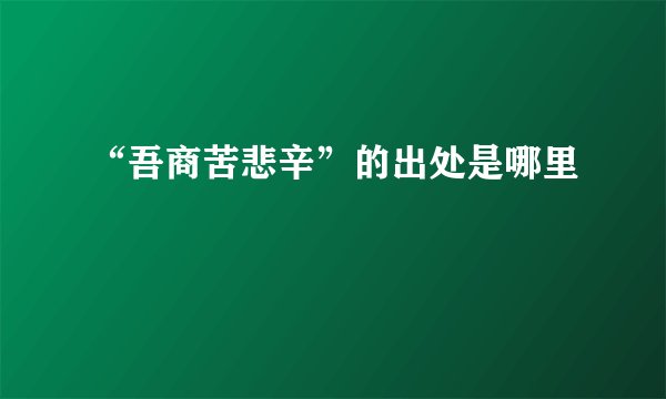 “吾商苦悲辛”的出处是哪里