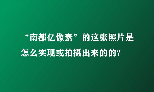 “南都亿像素”的这张照片是怎么实现或拍摄出来的的?