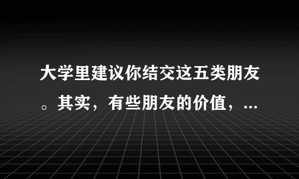 大学里建议你结交这五类朋友。其实，有些朋友的价值，不在实用，在给你一个不同的看世界的角度。