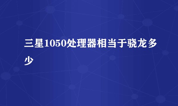 三星1050处理器相当于骁龙多少