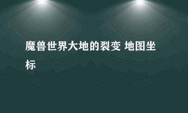 魔兽世界大地的裂变 地图坐标