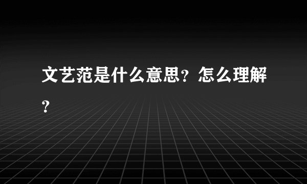 文艺范是什么意思?怎么理解?