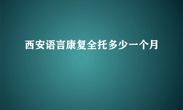 西安语言康复全托多少一个月