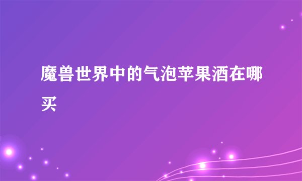 魔兽世界中的气泡苹果酒在哪买