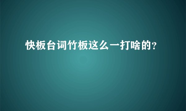 快板台词竹板这么一打啥的？