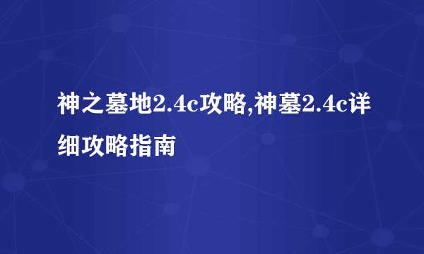 神之墓地2.4c攻略,神墓2.4c详细攻略指南