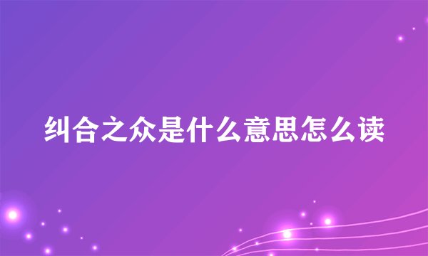 纠合之众是什么意思怎么读