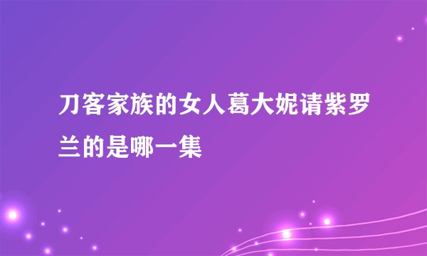 刀客家族的女人葛大妮请紫罗兰的是哪一集