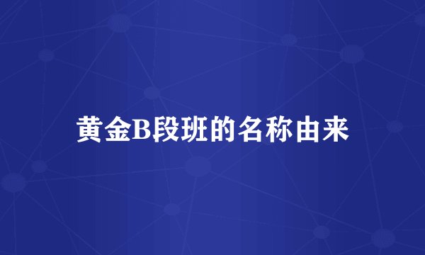 黄金B段班的名称由来