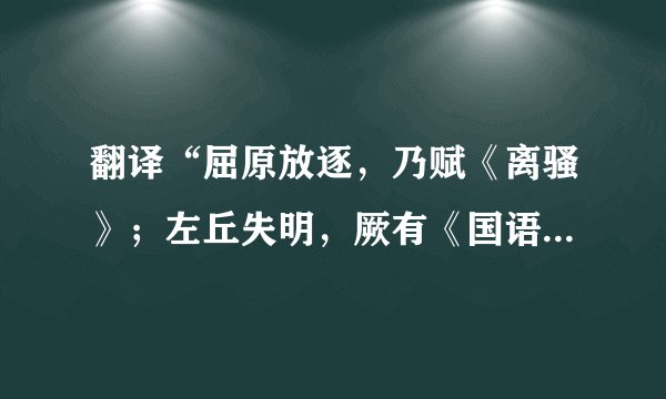 翻译“屈原放逐，乃赋《离骚》；左丘失明，厥有《国语》”这句话