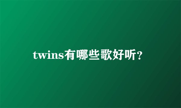 twins有哪些歌好听？