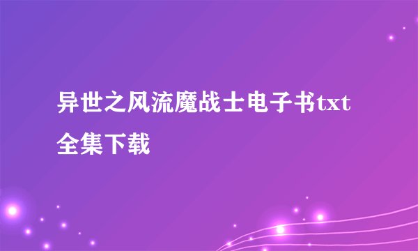 异世之风流魔战士电子书txt全集下载