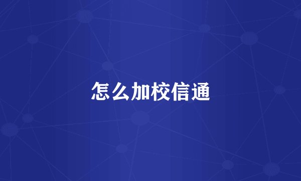 怎么加校信通