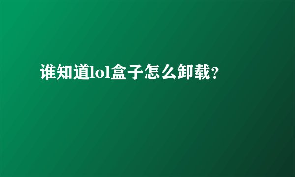 谁知道lol盒子怎么卸载？