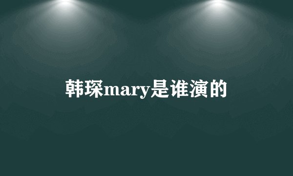 韩琛mary是谁演的